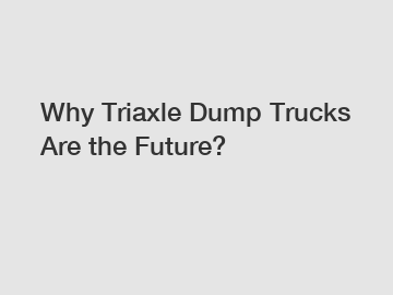 Why Triaxle Dump Trucks Are the Future?