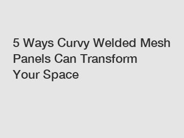 5 Ways Curvy Welded Mesh Panels Can Transform Your Space