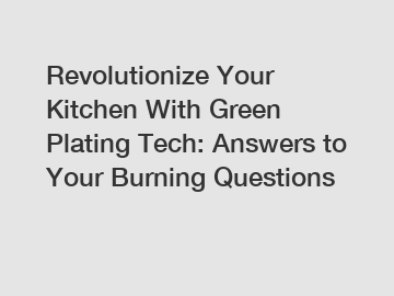 Revolutionize Your Kitchen With Green Plating Tech: Answers to Your Burning Questions