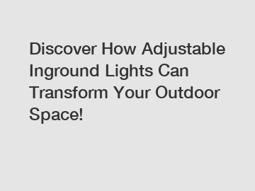 Discover How Adjustable Inground Lights Can Transform Your Outdoor Space!