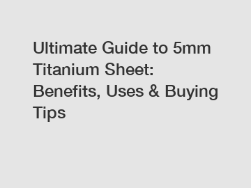 Ultimate Guide to 5mm Titanium Sheet: Benefits, Uses & Buying Tips