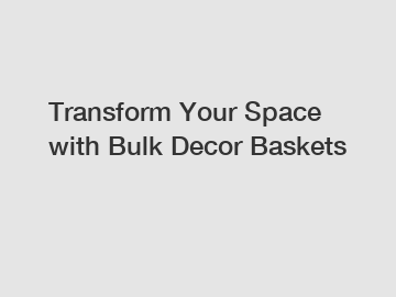 Transform Your Space with Bulk Decor Baskets