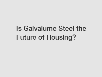 Is Galvalume Steel the Future of Housing?