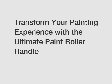 Transform Your Painting Experience with the Ultimate Paint Roller Handle