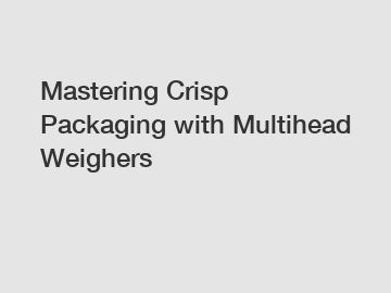 Mastering Crisp Packaging with Multihead Weighers