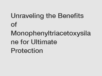 Unraveling the Benefits of Monophenyltriacetoxysilane for Ultimate Protection