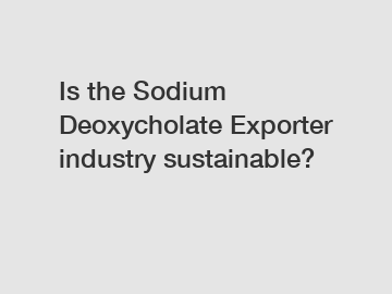 Is the Sodium Deoxycholate Exporter industry sustainable?