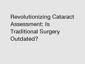 Revolutionizing Cataract Assessment: Is Traditional Surgery Outdated?