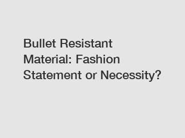 Bullet Resistant Material: Fashion Statement or Necessity?