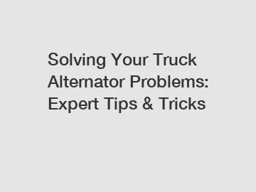 Solving Your Truck Alternator Problems: Expert Tips & Tricks