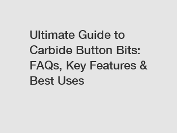 Ultimate Guide to Carbide Button Bits: FAQs, Key Features & Best Uses