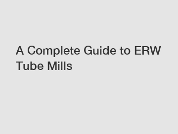 A Complete Guide to ERW Tube Mills