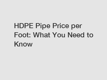 HDPE Pipe Price per Foot: What You Need to Know