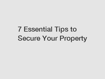 7 Essential Tips to Secure Your Property