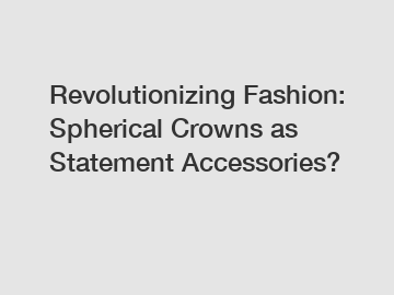 Revolutionizing Fashion: Spherical Crowns as Statement Accessories?