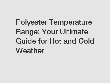 Polyester Temperature Range: Your Ultimate Guide for Hot and Cold Weather