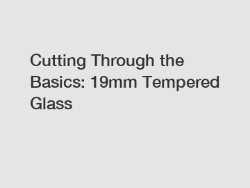 Cutting Through the Basics: 19mm Tempered Glass