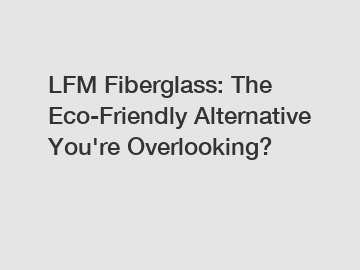LFM Fiberglass: The Eco-Friendly Alternative You're Overlooking?