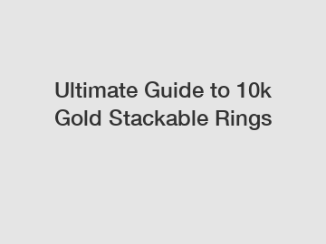 Ultimate Guide to 10k Gold Stackable Rings
