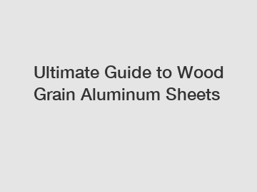 Ultimate Guide to Wood Grain Aluminum Sheets