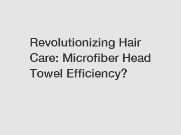 Revolutionizing Hair Care: Microfiber Head Towel Efficiency?