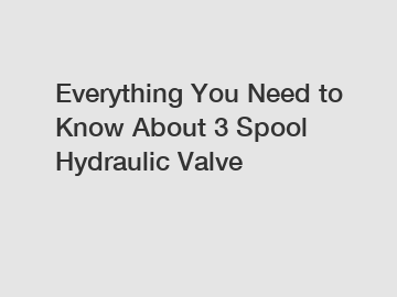 Everything You Need to Know About 3 Spool Hydraulic Valve