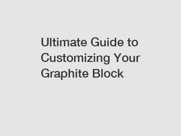 Ultimate Guide to Customizing Your Graphite Block