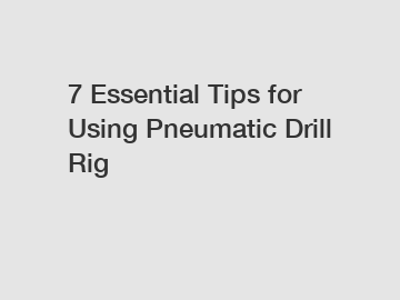 7 Essential Tips for Using Pneumatic Drill Rig