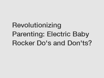 Revolutionizing Parenting: Electric Baby Rocker Do's and Don'ts?