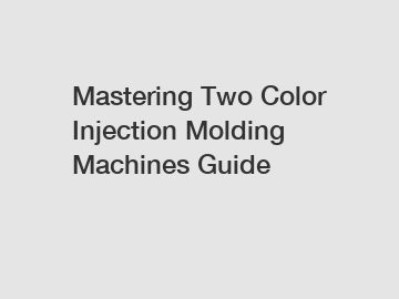 Mastering Two Color Injection Molding Machines Guide