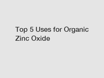 Top 5 Uses for Organic Zinc Oxide