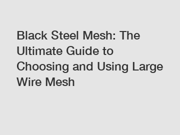 Black Steel Mesh: The Ultimate Guide to Choosing and Using Large Wire Mesh