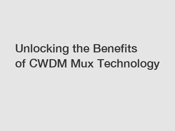 Unlocking the Benefits of CWDM Mux Technology