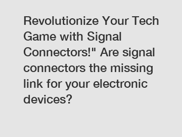 Revolutionize Your Tech Game with Signal Connectors!" Are signal connectors the missing link for your electronic devices?