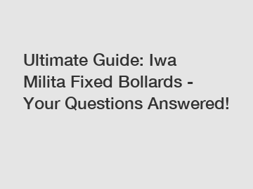 Ultimate Guide: Iwa Milita Fixed Bollards - Your Questions Answered!
