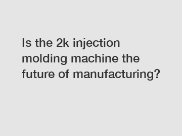 Is the 2k injection molding machine the future of manufacturing?