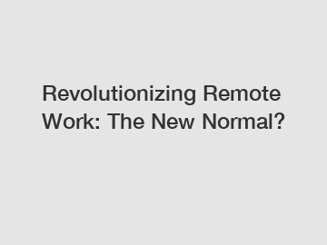 Revolutionizing Remote Work: The New Normal?