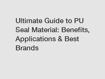 Ultimate Guide to PU Seal Material: Benefits, Applications & Best Brands