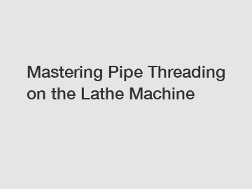 Mastering Pipe Threading on the Lathe Machine
