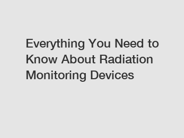 Everything You Need to Know About Radiation Monitoring Devices