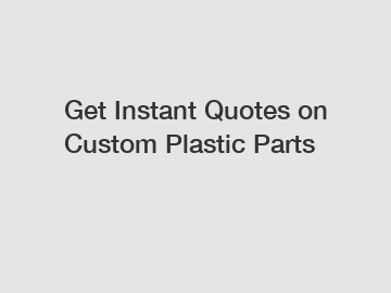 Get Instant Quotes on Custom Plastic Parts