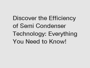Discover the Efficiency of Semi Condenser Technology: Everything You Need to Know!