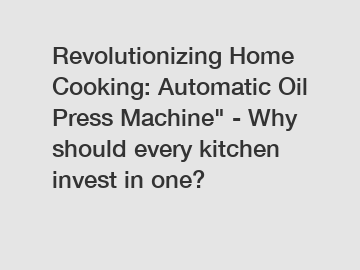 Revolutionizing Home Cooking: Automatic Oil Press Machine" - Why should every kitchen invest in one?