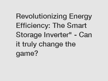 Revolutionizing Energy Efficiency: The Smart Storage Inverter" - Can it truly change the game?