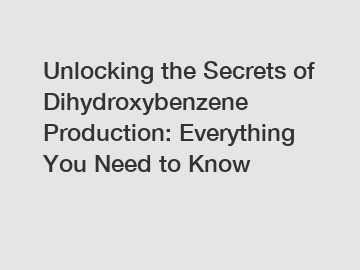Unlocking the Secrets of Dihydroxybenzene Production: Everything You Need to Know