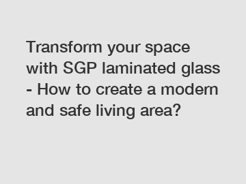 Transform your space with SGP laminated glass - How to create a modern and safe living area?