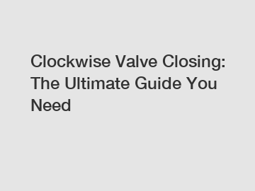 Clockwise Valve Closing: The Ultimate Guide You Need