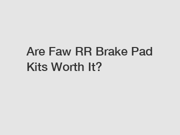 Are Faw RR Brake Pad Kits Worth It?