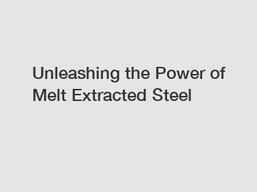 Unleashing the Power of Melt Extracted Steel