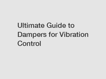 Ultimate Guide to Dampers for Vibration Control